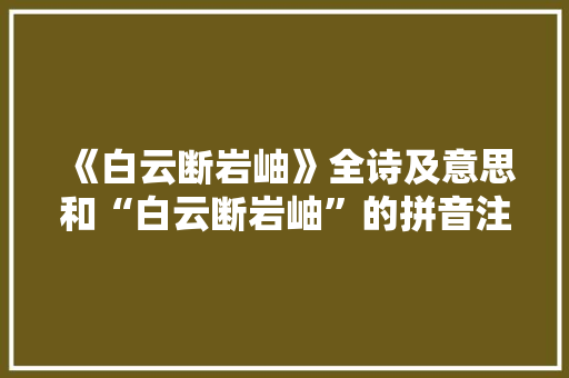 《白云断岩岫》全诗及意思和“白云断岩岫”的拼音注释