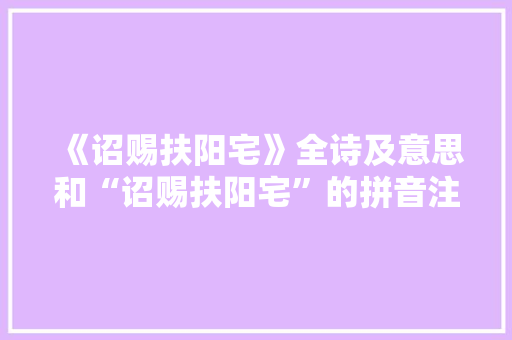 《诏赐扶阳宅》全诗及意思和“诏赐扶阳宅”的拼音注释