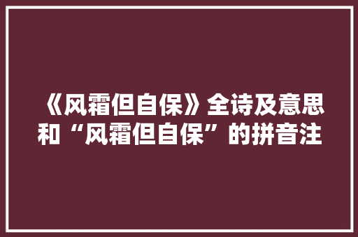 《风霜但自保》全诗及意思和“风霜但自保”的拼音注释