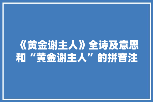 《黄金谢主人》全诗及意思和“黄金谢主人”的拼音注释