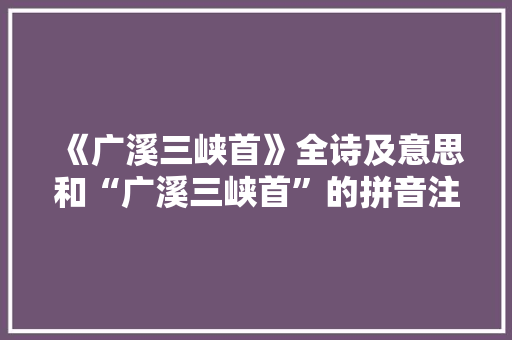 《广溪三峡首》全诗及意思和“广溪三峡首”的拼音注释
