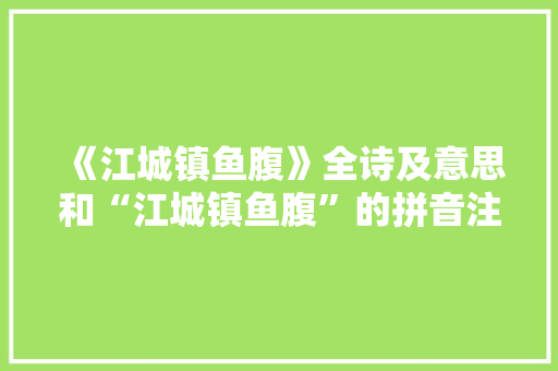 《江城镇鱼腹》全诗及意思和“江城镇鱼腹”的拼音注释