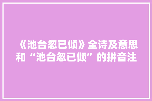 《池台忽已倾》全诗及意思和“池台忽已倾”的拼音注释