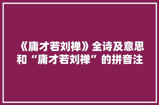 《庸才若刘禅》全诗及意思和“庸才若刘禅”的拼音注释