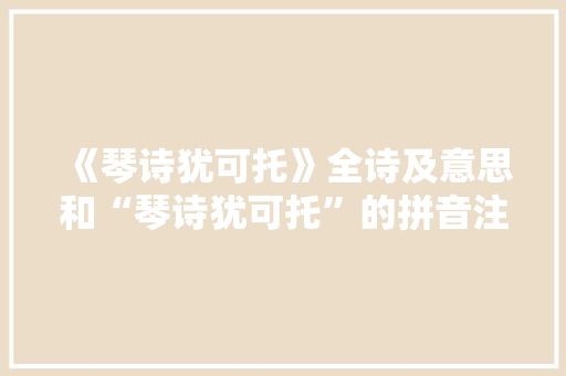 《琴诗犹可托》全诗及意思和“琴诗犹可托”的拼音注释 诗词鉴赏