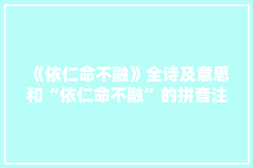 《依仁命不融》全诗及意思和“依仁命不融”的拼音注释