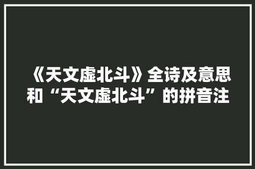 《天文虚北斗》全诗及意思和“天文虚北斗”的拼音注释