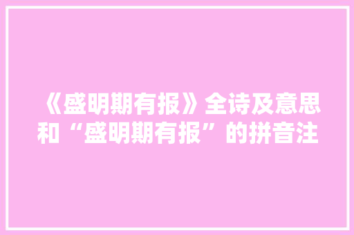 《盛明期有报》全诗及意思和“盛明期有报”的拼音注释