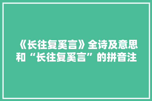 《长往复奚言》全诗及意思和“长往复奚言”的拼音注释