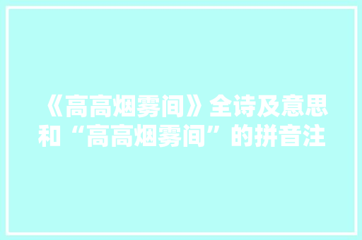 《高高烟雾间》全诗及意思和“高高烟雾间”的拼音注释