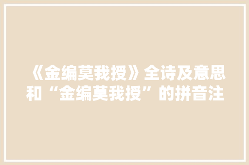 《金编莫我授》全诗及意思和“金编莫我授”的拼音注释