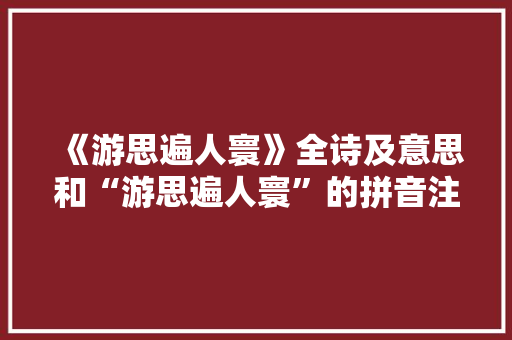 《游思遍人寰》全诗及意思和“游思遍人寰”的拼音注释