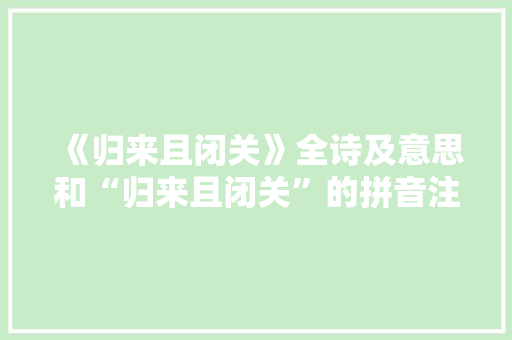 《归来且闭关》全诗及意思和“归来且闭关”的拼音注释