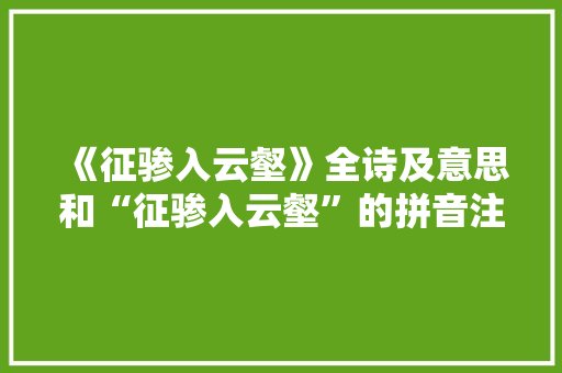 《征骖入云壑》全诗及意思和“征骖入云壑”的拼音注释 诗词鉴赏