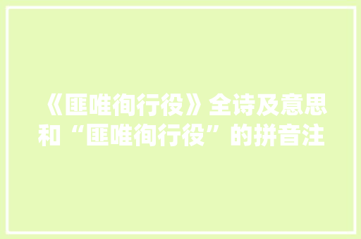 《匪唯徇行役》全诗及意思和“匪唯徇行役”的拼音注释 诗词鉴赏