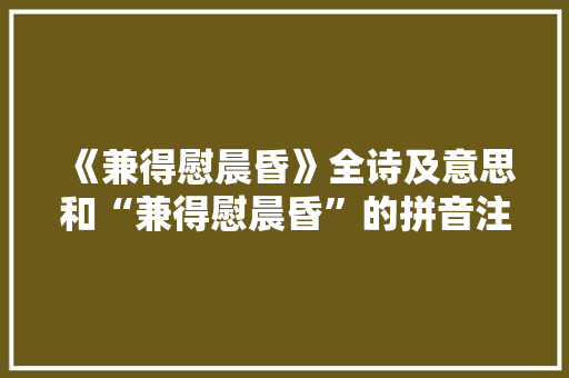 《兼得慰晨昏》全诗及意思和“兼得慰晨昏”的拼音注释