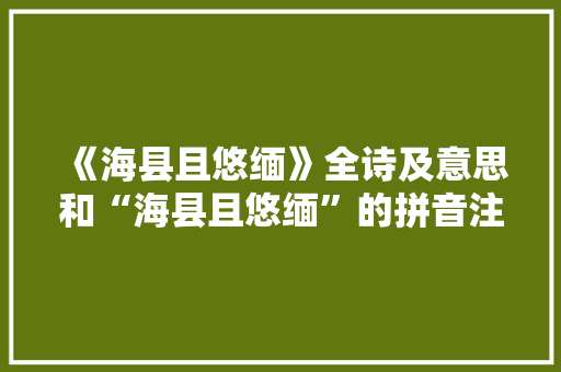 《海县且悠缅》全诗及意思和“海县且悠缅”的拼音注释