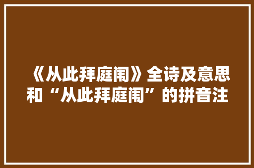 《从此拜庭闱》全诗及意思和“从此拜庭闱”的拼音注释