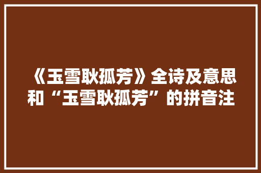《玉雪耿孤芳》全诗及意思和“玉雪耿孤芳”的拼音注释
