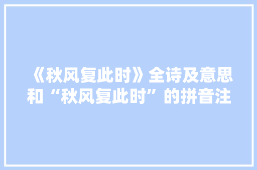 《秋风复此时》全诗及意思和“秋风复此时”的拼音注释