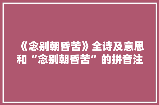 《念别朝昏苦》全诗及意思和“念别朝昏苦”的拼音注释