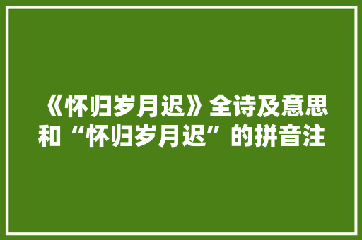 《怀归岁月迟》全诗及意思和“怀归岁月迟”的拼音注释
