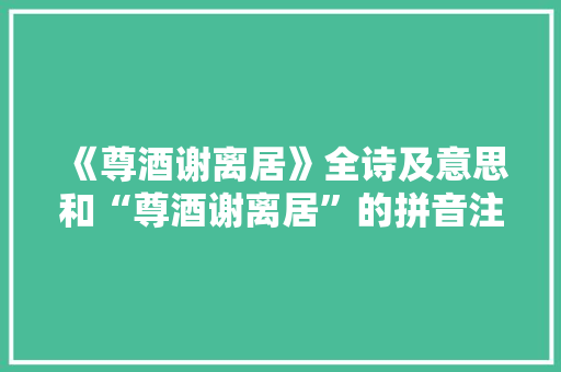 《尊酒谢离居》全诗及意思和“尊酒谢离居”的拼音注释