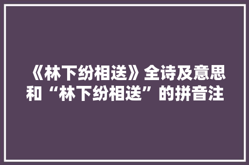 《林下纷相送》全诗及意思和“林下纷相送”的拼音注释
