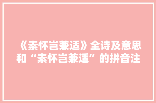 《素怀岂兼适》全诗及意思和“素怀岂兼适”的拼音注释