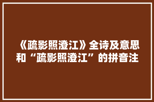 《疏影照澄江》全诗及意思和“疏影照澄江”的拼音注释