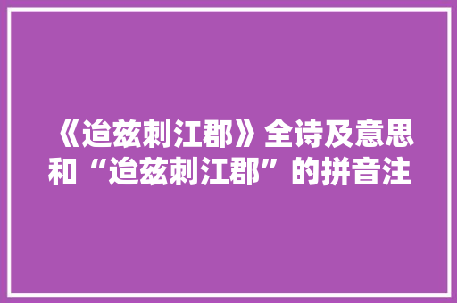《迨兹刺江郡》全诗及意思和“迨兹刺江郡”的拼音注释 诗词鉴赏