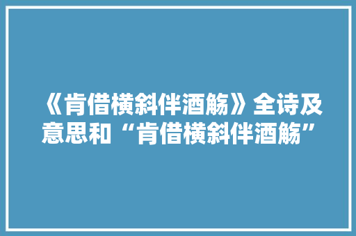 《肯借横斜伴酒觞》全诗及意思和“肯借横斜伴酒觞”的拼音注释