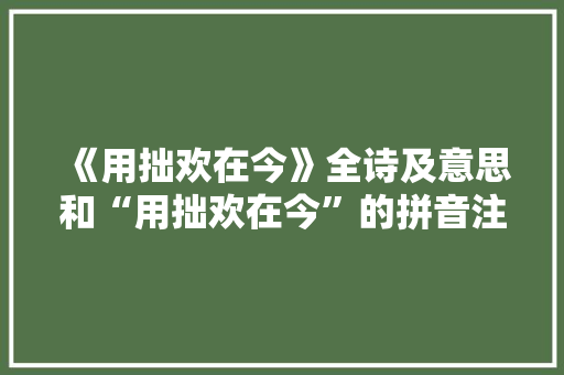 《用拙欢在今》全诗及意思和“用拙欢在今”的拼音注释