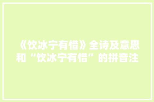 《饮冰宁有惜》全诗及意思和“饮冰宁有惜”的拼音注释