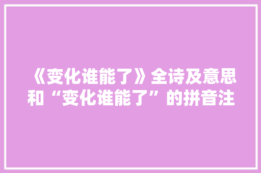 《变化谁能了》全诗及意思和“变化谁能了”的拼音注释