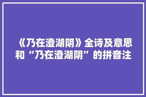 《乃在澄湖阴》全诗及意思和“乃在澄湖阴”的拼音注释