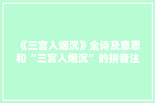 《三宫入烟沉》全诗及意思和“三宫入烟沉”的拼音注释 诗词鉴赏