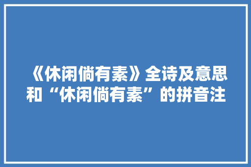 《休闲倘有素》全诗及意思和“休闲倘有素”的拼音注释