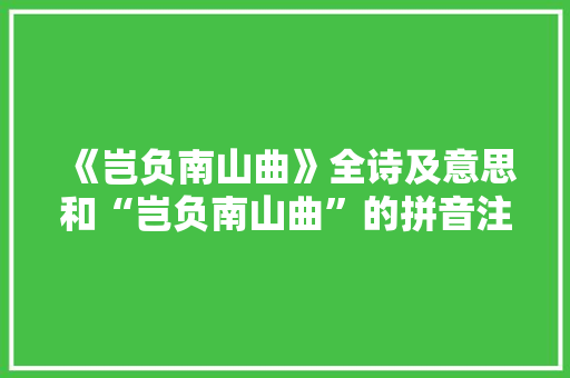 《岂负南山曲》全诗及意思和“岂负南山曲”的拼音注释