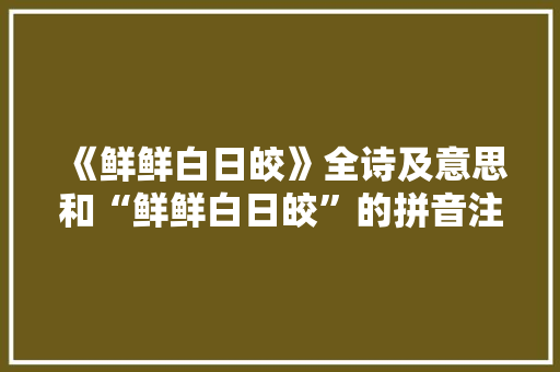 《鲜鲜白日皎》全诗及意思和“鲜鲜白日皎”的拼音注释