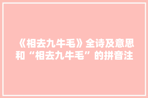 《相去九牛毛》全诗及意思和“相去九牛毛”的拼音注释