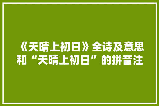 《天晴上初日》全诗及意思和“天晴上初日”的拼音注释