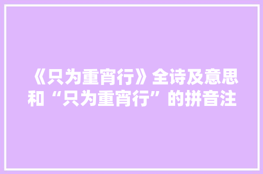 《只为重宵行》全诗及意思和“只为重宵行”的拼音注释