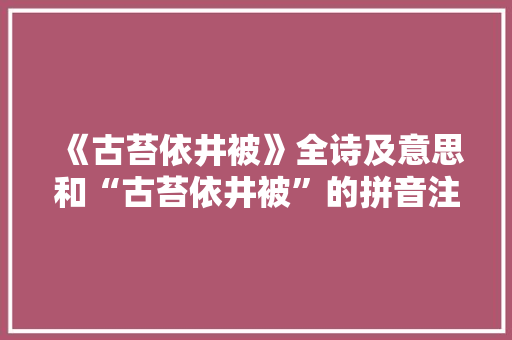 《古苔依井被》全诗及意思和“古苔依井被”的拼音注释