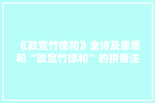 《政宣竹律和》全诗及意思和“政宣竹律和”的拼音注释