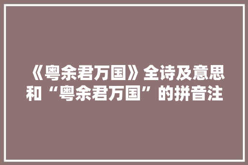 《粤余君万国》全诗及意思和“粤余君万国”的拼音注释