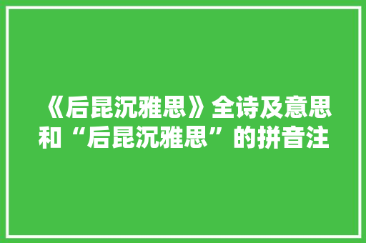 《后昆沉雅思》全诗及意思和“后昆沉雅思”的拼音注释