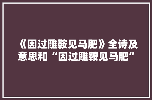 《因过雕鞍见马肥》全诗及意思和“因过雕鞍见马肥”的拼音注释
