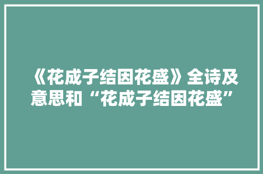 《花成子结因花盛》全诗及意思和“花成子结因花盛”的拼音注释
