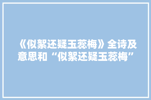 《似絮还疑玉蕊梅》全诗及意思和“似絮还疑玉蕊梅”的拼音注释 诗词鉴赏